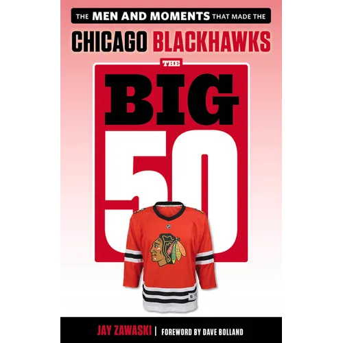 The Big 50: Chicago Blackhawks: The Men and Moments That Made the Chicago Blackhawks