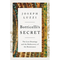 Botticelli's Secret: The Lost Drawings and the Rediscovery of the Renaissance