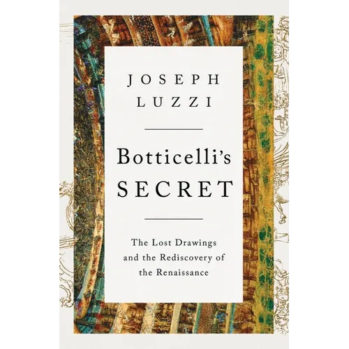 Botticelli's Secret: The Lost Drawings and the Rediscovery of the Renaissance