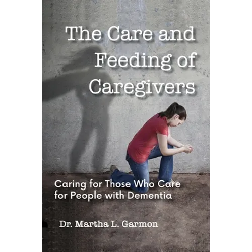 The Care and Feeding of Caregivers: Caring for Those Who Care for People with Dementia