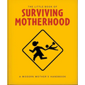 The Little Book of Surviving Motherhood: For Tired Parents Everywhere