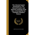 The Celestial Symbol Interpreted; or, The Natural Wonders and Spiritual Teachings of the Sun, as Revealed by the Triumphs of Modern Science
