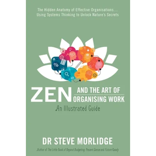 Zen and the Art of Organising Work: The Hidden Anatomy of Effective Organisations... Using Systems Thinking to Unlock Nature's Secrets