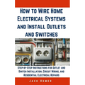 How to Wire Home Electrical Systems and Install Outlets and Switches: Step-by-Step Instructions for Outlet and Switch Installation, Circuit Wiring, an