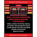 Real Estate Investing And Credit Repair Strategies (2 Books In 1): Make a Killer Profit By Taking An Unfair Advantage Of These Credit Repair Secrets A