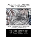 Practical Course of Hypnosis: How to hypnotize, Anyone, Anytime, Anywhere