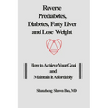 Reverse Prediabetes, Diabetes, Fatty Liver and Lose Weight: How to Achieve Your Goal and Maintain it Affordably