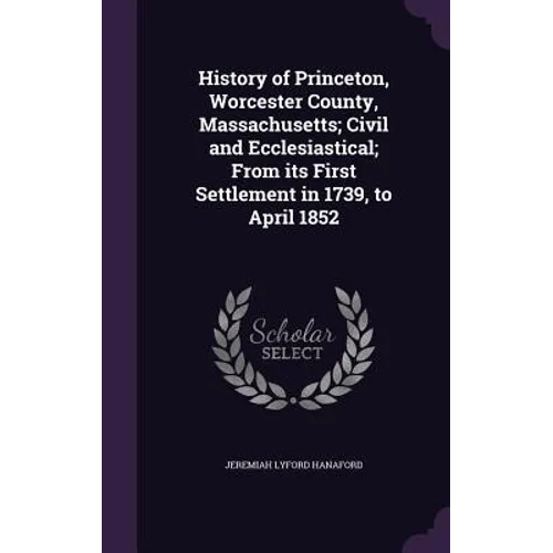 History of Princeton, Worcester County, Massachusetts; Civil and Ecclesiastical; From its First Settlement in 1739, to April 1852