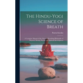 The Hindu-Yogi Science of Breath: A Complete Manual of the Oriental Breathing Philosophy of Physical, Mental, Psychic and Spiritual Development