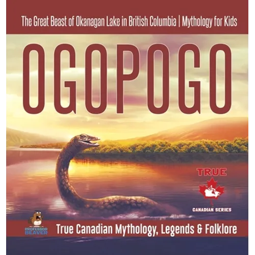 Ogopogo - The Great Beast of Okanagan Lake in British Columbia Mythology for Kids True Canadian Mythology, Legends & Folklore