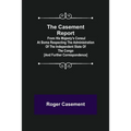 The Casement Report; from His Majesty's Consul at Boma Respecting the Administration of the Independent State of the Congo [and Further Correspondence