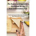 The Snacks and Appetizers Cookbook for the Anti-Inflammatory Diet: Mouthwatering Anti-Inflammatory Recipes To Fight Inflammation on Breaks