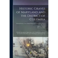 Historic Graves of Maryland and the District of Columbia: With the Inscriptions Appearing on the Tombstones in Most of the Counties of the State and i