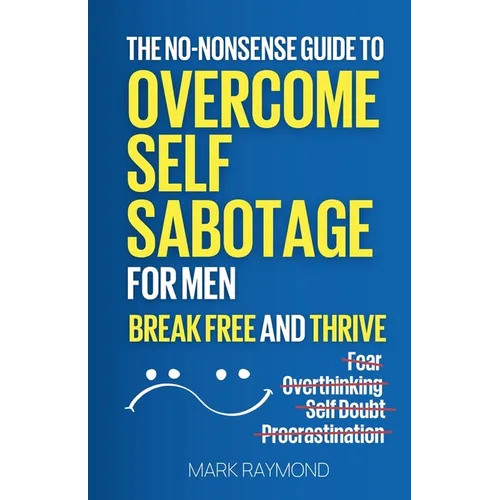 Overcome Self Sabotage for Men: Stop Overthinking, Crush Procrastination, Conquer Fear, and Build Confidence Without Costly Therapy, Just Minutes a Da