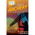 HowExpert Guide to Archery: 101 Tips to Learn How to Shoot a Bow & Arrow, Improve Your Archery Skills, and Become a Better Archer