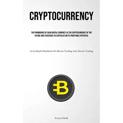 Cryptocurrency: The Prominence Of Dash Digital Currency As The Cryptocurrency Of The Future And Strategies To Capitalize On Its Profitable Potential (