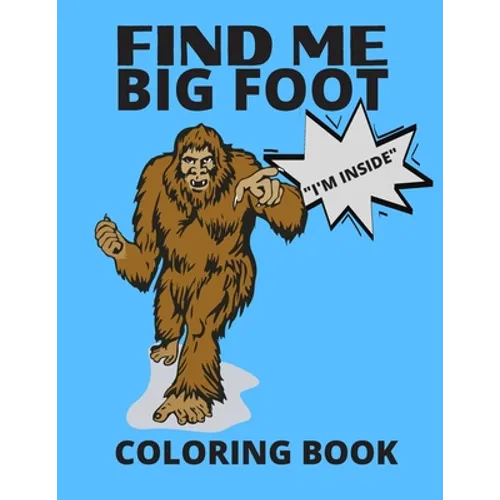 Find Me Bigfoot "i'm Inside" Coloring Book: Bigfoot, Sasquatch, Yeti Fantasy Coloring Book - Perfect For All Ages
