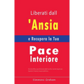 Liberati dall'Ansia e Recupera la Tua Pace Interiore: Tecniche Efficaci per Eliminarla dalla Tua Vita, nonché Segreti per Superare l'Insonnia Causata