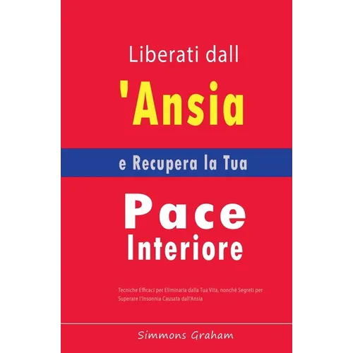Liberati dall'Ansia e Recupera la Tua Pace Interiore: Tecniche Efficaci per Eliminarla dalla Tua Vita, nonché Segreti per Superare l'Insonnia Causata