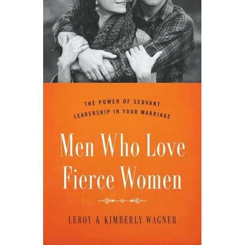 Men Who Love Fierce Women: The Power of Servant Leadership in Your Marriage