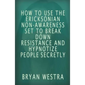 How To Use The Ericksonian Non-Awareness Set: To Break Down Resistance And Hypnotize People Secretly