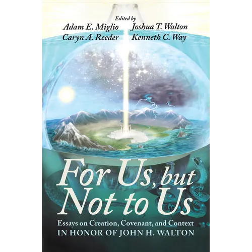 For Us, But Not to Us: Essays on Creation, Covenant, and Context in Honor of John H. Walton