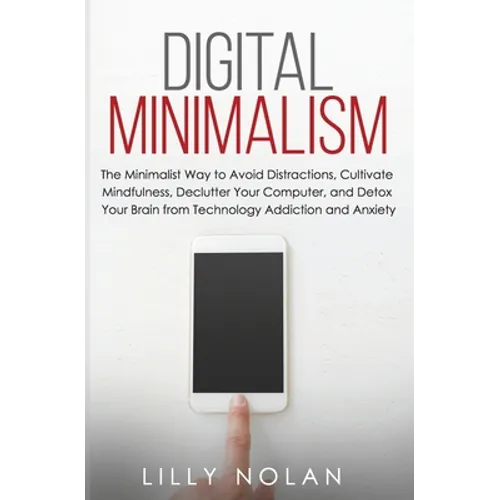 Digital Minimalism: The Minimalist Way to Avoid Distractions, Cultivate Mindfulness, Declutter Your Computer, and Detox Your Brain from Technology Add