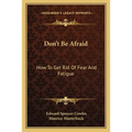 Don't Be Afraid: How To Get Rid Of Fear And Fatigue