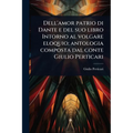 Dell'amor patrio di Dante e del suo libro Intorno al volgare eloquio; antologia composta dal conte Giulio Perticari
