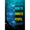 How to Analyze People: Learn Speed Reading Others' Body Language. Spot if a Narcissist Manipulates You and Defend Yourself from Dark Psycholo