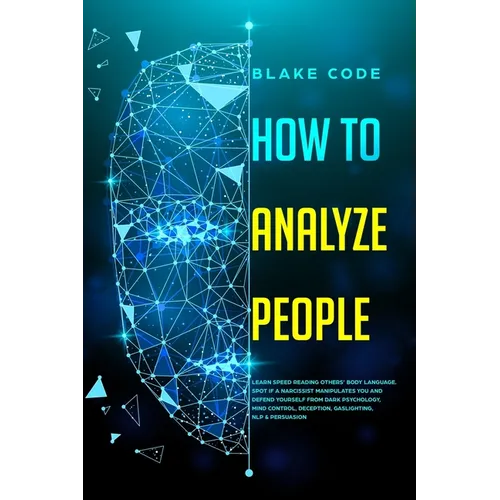How to Analyze People: Learn Speed Reading Others' Body Language. Spot if a Narcissist Manipulates You and Defend Yourself from Dark Psycholo