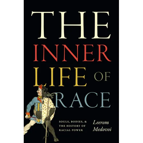 The Inner Life of Race: Souls, Bodies, and the History of Racial Power