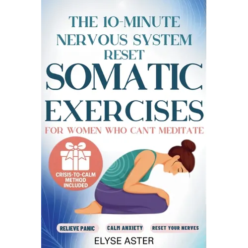 The 10-Minute Nervous System Reset: A Manual Toolkit with 35 Somatic Exercises to Find Calm and Release Anxiety for Women Who Can't Meditate, Can't Br