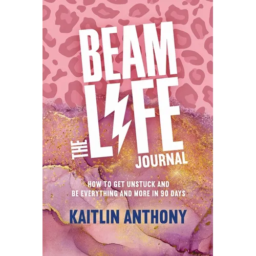 The BEAM Life Journal: How to Get Unstuck and Be Everything And More in 90 Days