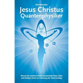 Jesus Christus Quantenphysiker: Warum die moderne Naturwissenschaft Vater, Sohn und Heiliger Geist zur Erklärung der Welt benötigt