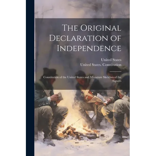 The Original Declaration of Independence: Constitution of the United States and Miniature Sketches of the Signers