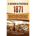 El Incendio de Peshtigo de 1871: Una guía fascinante sobre el incendio forestal más mortífero de la historia de los Estados Unidos de América que tuvo
