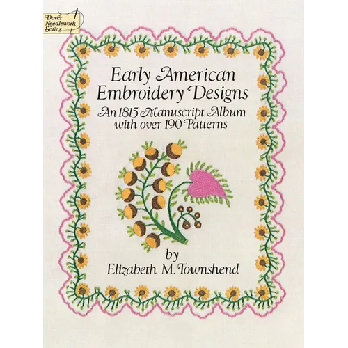 Early American Embroidery Designs: An 1815 Manuscript Album with Over 190 Patterns