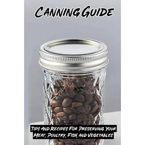Canning Guide: Tips And Recipes For Preserving Your Meat, Poultry, Fish, and Vegetables: Recipes Using Canned Roast Beef