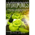 Hydroponics: The Complete Guide to Start Your Own Hydroponic Garden. Learn How to Build a Hydroponics System for Homegrown Organic