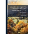 Essais De Critique Sur L'histoire Militaire Des Gaulois Et Des Français