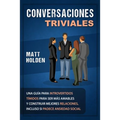 Conversaciones Triviales: Una Guía para Introvertidos Tímidos para Ser Más Amables y Construir Mejores Relaciones, Incluso si Padece Ansiedad Social