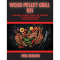 Wood Pellet Grill 101: Everything You Need to Know to Be the Master of Your Wood Pellet Grill. With Dessert Section!