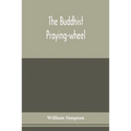 The Buddhist praying-wheel; a collection of material bearing upon the symbolism of the wheel and circular movements in custom and religious ritual