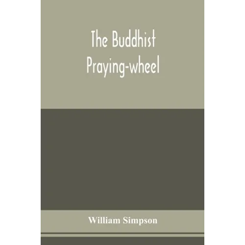 The Buddhist praying-wheel; a collection of material bearing upon the symbolism of the wheel and circular movements in custom and religious ritual