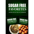 Sugar Free Favorites - Dinner and On The Go Cookbook: Sugar Free recipes cookbook for your everyday Sugar Free cooking