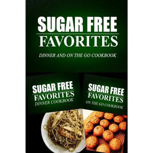 Sugar Free Favorites - Dinner and On The Go Cookbook: Sugar Free recipes cookbook for your everyday Sugar Free cooking