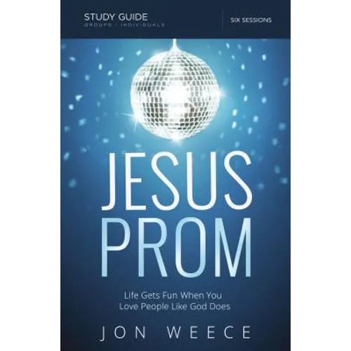 The Jesus Prom Study Guide: Life Gets Fun When You Love People Like God Does