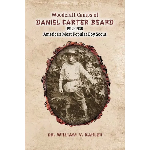Woodcraft Camps of Daniel Carter Beard: 1912-1938 America's Most Popular Boy Scout