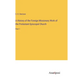 A History of the Foreign Missionary Work of the Protestant Episcopal Church: Part 1